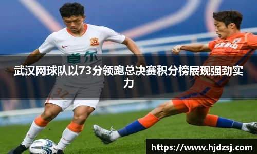 武汉网球队以73分领跑总决赛积分榜展现强劲实力