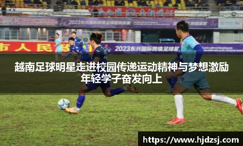 越南足球明星走进校园传递运动精神与梦想激励年轻学子奋发向上