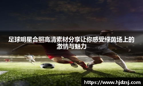 足球明星合照高清素材分享让你感受绿茵场上的激情与魅力