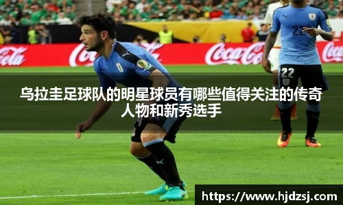 乌拉圭足球队的明星球员有哪些值得关注的传奇人物和新秀选手
