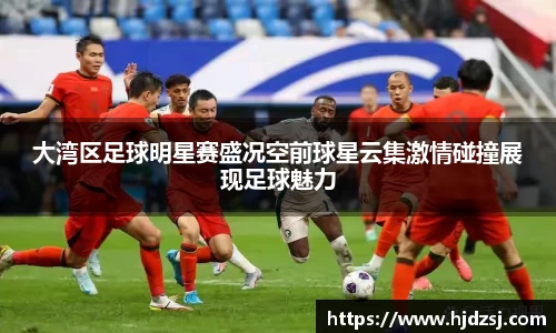 大湾区足球明星赛盛况空前球星云集激情碰撞展现足球魅力